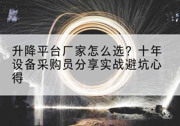 盐池升降平台厂家-怎么选？十年设备采购员分享实战避坑心得