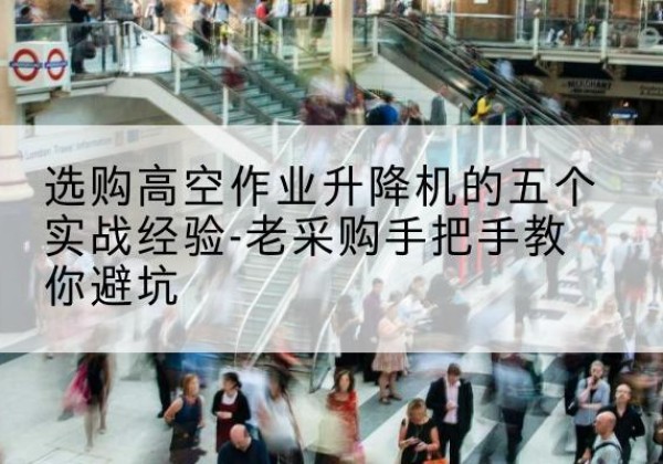 盐池高空作业升降机厂家-选购高空作业升降机的五个实战经验-老采购手把手教你避坑