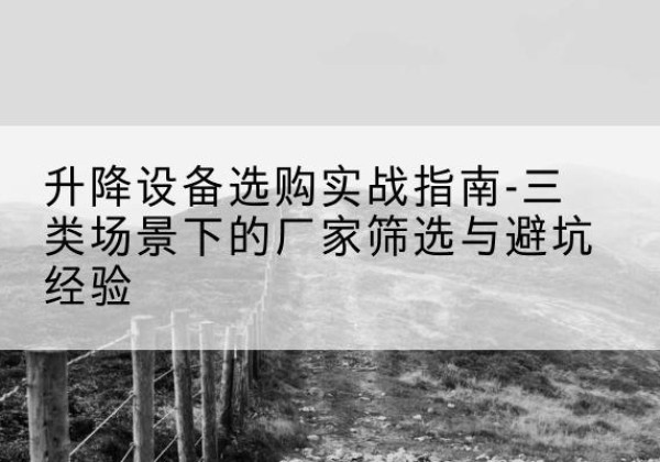 盐池移动式升降机厂家推荐-升降设备选购实战指南-三类场景下的厂家筛选与避坑经验