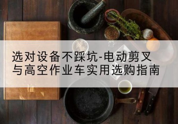盐池电动剪叉升降平台怎么选-选对设备不踩坑-电动剪叉与高空作业车实用选购指南
