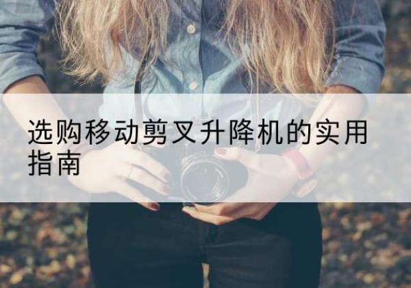 盐池移动剪叉升降机怎么选-选购移动剪叉升降机的实用指南
